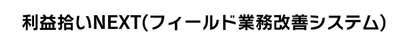 利益拾いNEXT(フィールド業務改善システム)