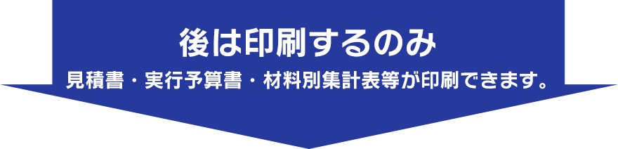 後は印刷するのみ 見積書・実行予算書・材料別集計表等が印刷できます。
