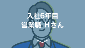 入社6年目営業職  HTさん