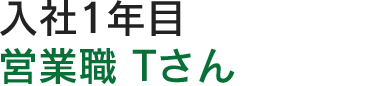 入社1年目営業職  Tさん