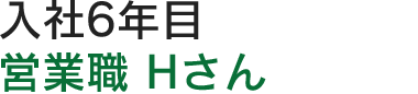 入社6年目営業職  HTさん