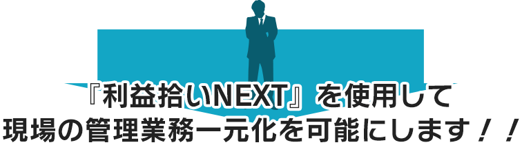 『利益拾いNEXT』を使用して現場の管理業務一元化を可能にします！！